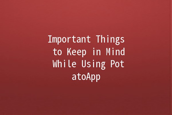 Important Things to Keep in Mind While Using PotatoApp 🍟🚀