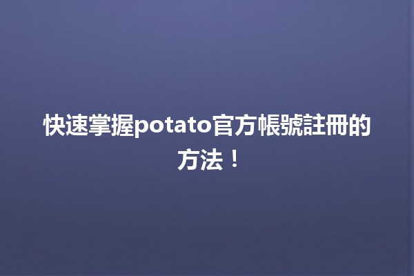 🥔 快速掌握potato官方帳號註冊的方法！👨‍💻