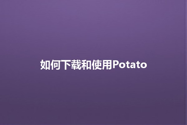 如何下载和使用Potato 🌟🍟