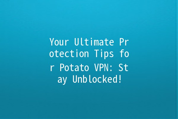 🥔 Your Ultimate Protection Tips for Potato VPN: Stay Unblocked! 🚀