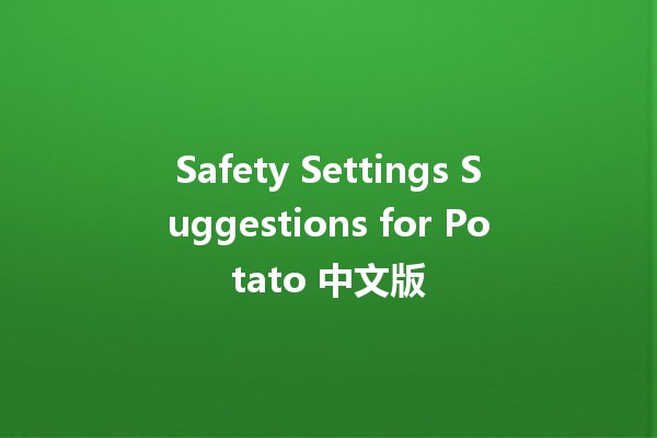 Safety Settings Suggestions for Potato 中文版 🥔🔒