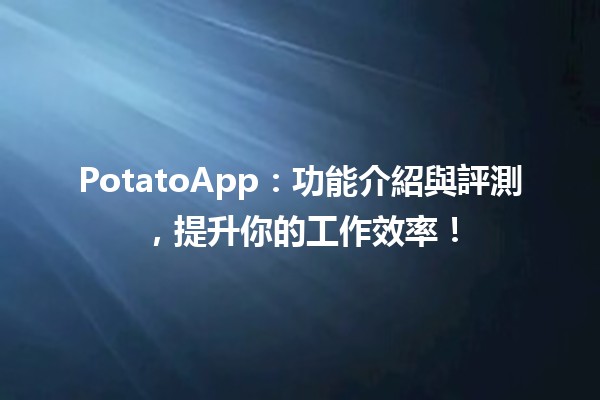 🥔 PotatoApp：功能介紹與評測，提升你的工作效率！