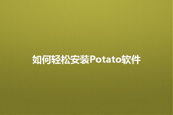 如何轻松安装Potato软件 🥔✨