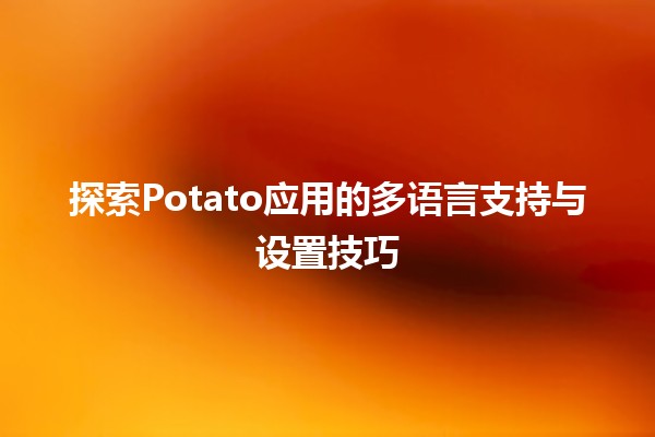 🍟 探索Potato应用的多语言支持与设置技巧 🌍