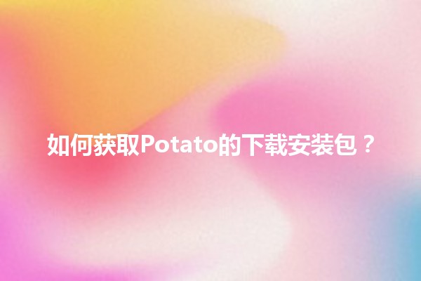 如何获取Potato的下载安装包？🚀💻