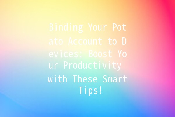 Binding Your Potato Account to Devices: Boost Your Productivity with These Smart Tips! 🥔💻