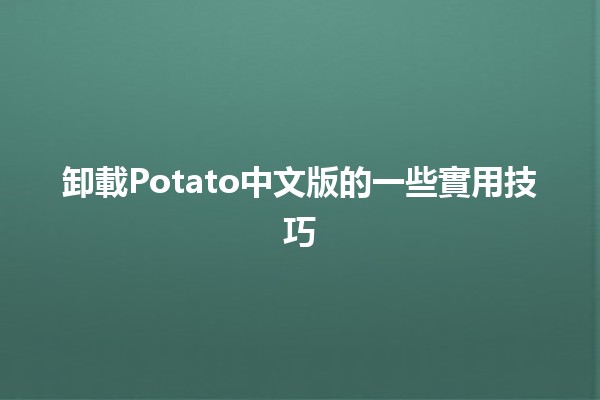 卸載Potato中文版的一些實用技巧✨🖥️