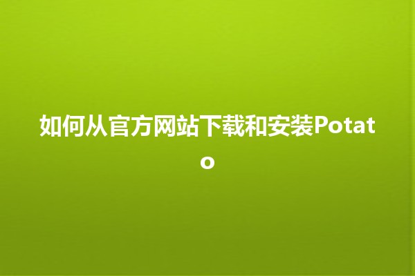 如何从官方网站下载和安装Potato 🥔✨