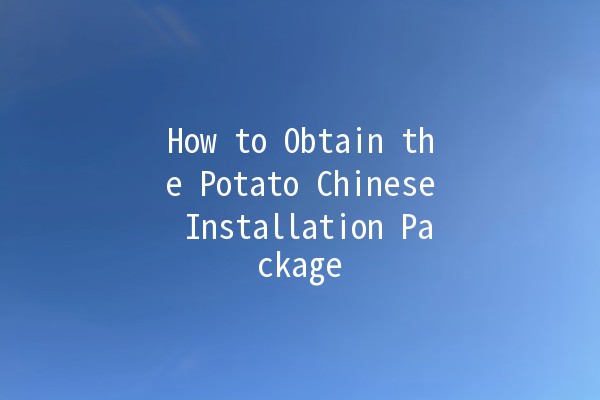 How to Obtain the Potato Chinese Installation Package 🥔✨