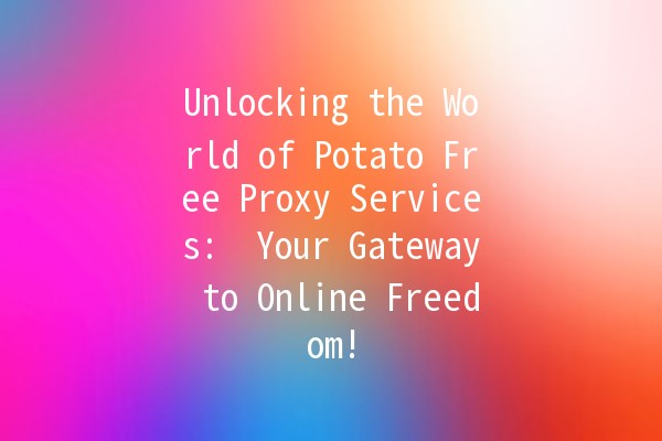 Unlocking the World of Potato Free Proxy Services: 🌐🥔 Your Gateway to Online Freedom!