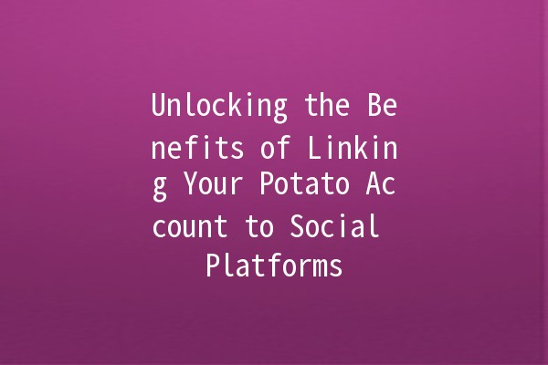 Unlocking the Benefits of Linking Your Potato Account to Social Platforms 🌟