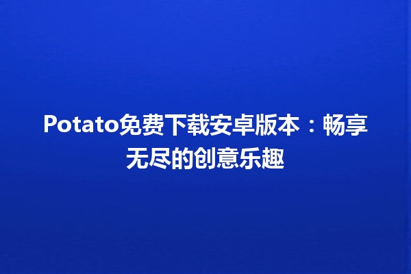 Potato免费下载安卓版本：畅享无尽的创意乐趣🪴🎉