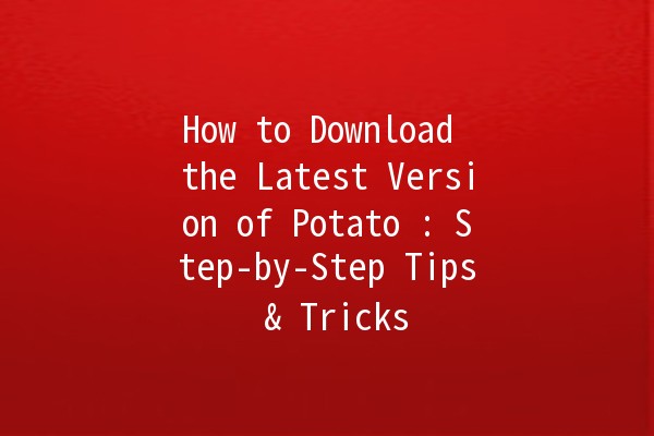 How to Download the Latest Version of Potato 🥔: Step-by-Step Tips & Tricks