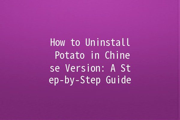 How to Uninstall Potato in Chinese Version: A Step-by-Step Guide 🥔✨