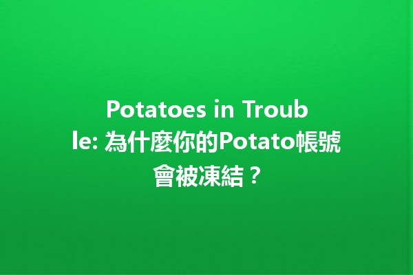 🚫 Potatoes in Trouble: 為什麼你的Potato帳號會被凍結？