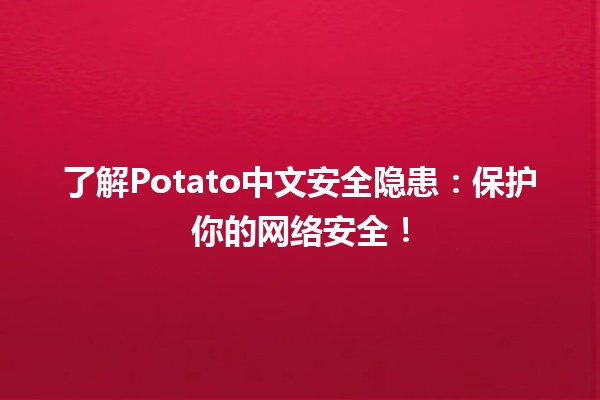 🥔 了解Potato中文安全隐患：保护你的网络安全！