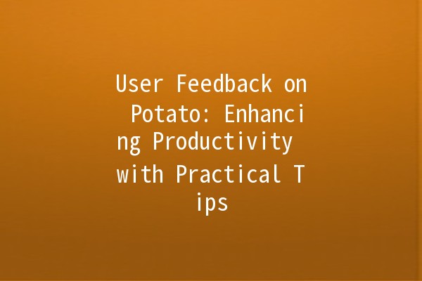 User Feedback on Potato: Enhancing Productivity with Practical Tips 🥔✨