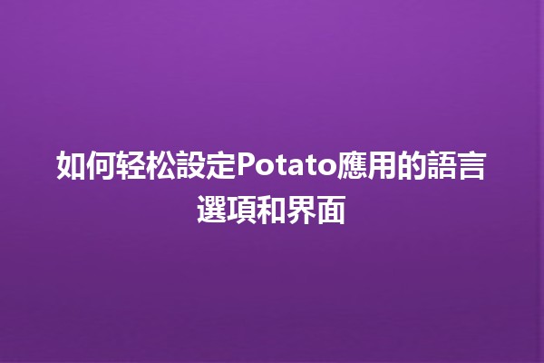 如何轻松設定Potato應用的語言選項和界面 ⚙️🌍