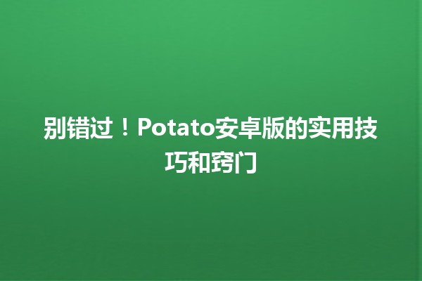 🎮 别错过！Potato安卓版的实用技巧和窍门 🚀