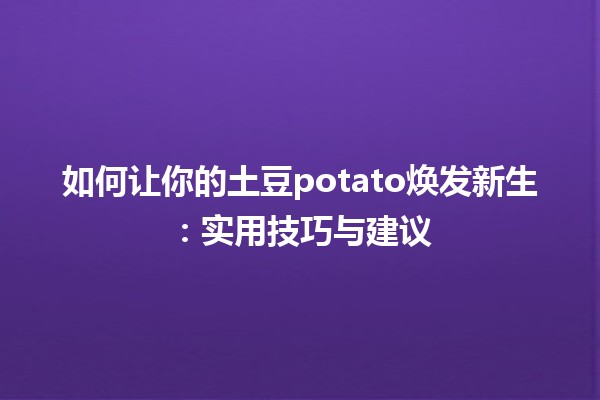 🌱 如何让你的土豆potato焕发新生：实用技巧与建议