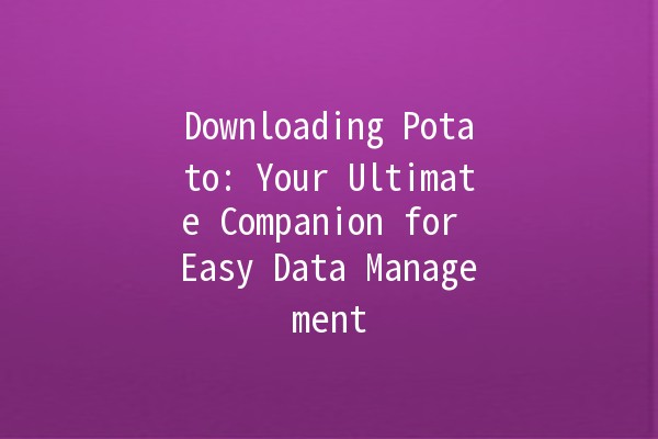 Downloading Potato: Your Ultimate Companion for Easy Data Management 📥🥔