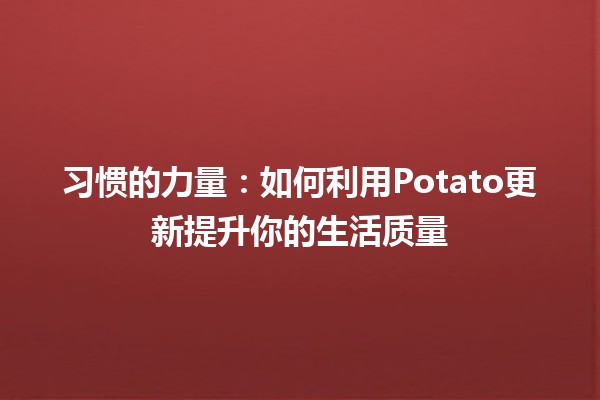 🌟 习惯的力量：如何利用Potato更新提升你的生活质量🥔