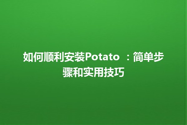 如何顺利安装Potato 🍟：简单步骤和实用技巧