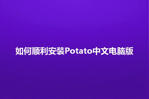 如何顺利安装Potato中文电脑版🖥️🍟