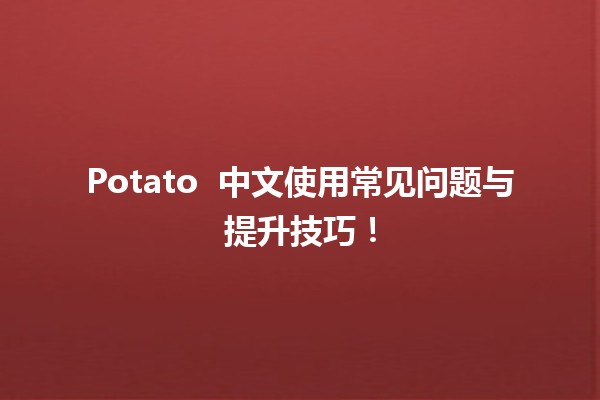 Potato 🥔 中文使用常见问题与提升技巧！