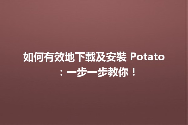 如何有效地下載及安裝 Potato 🍟：一步一步教你！