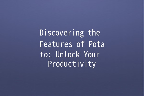 Discovering the Features of Potato: Unlock Your Productivity 🌟🥔