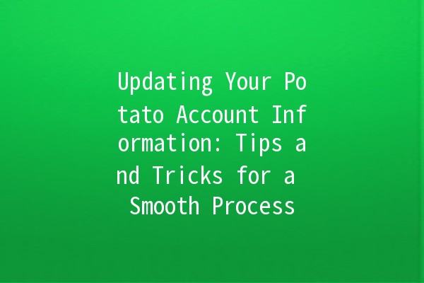 Updating Your Potato Account Information: Tips and Tricks for a Smooth Process 🥔💻