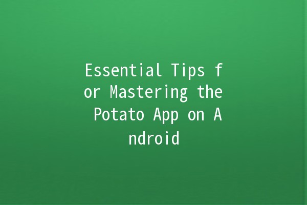 Essential Tips for Mastering the Potato App on Android 🍟📱