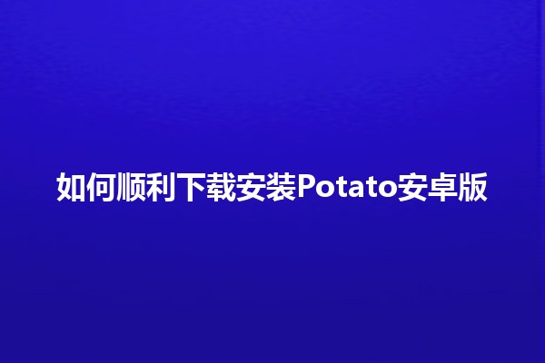 如何顺利下载安装Potato安卓版📱🚀