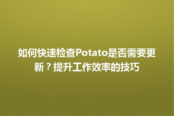 🔍 如何快速检查Potato是否需要更新？提升工作效率的技巧