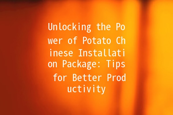 Unlocking the Power of Potato Chinese Installation Package: Tips for Better Productivity ⚡🥔