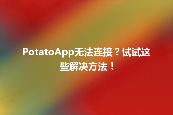 🍟 PotatoApp无法连接？试试这些解决方法！