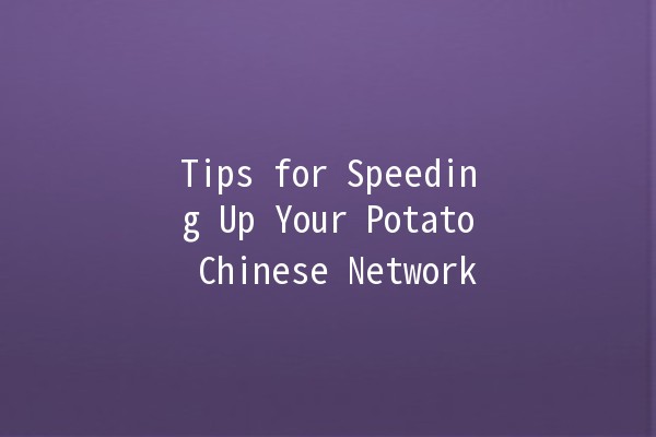 Tips for Speeding Up Your Potato Chinese Network 🍟💨