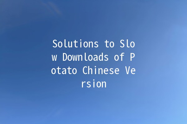 Solutions to Slow Downloads of Potato Chinese Version 🚀🥔