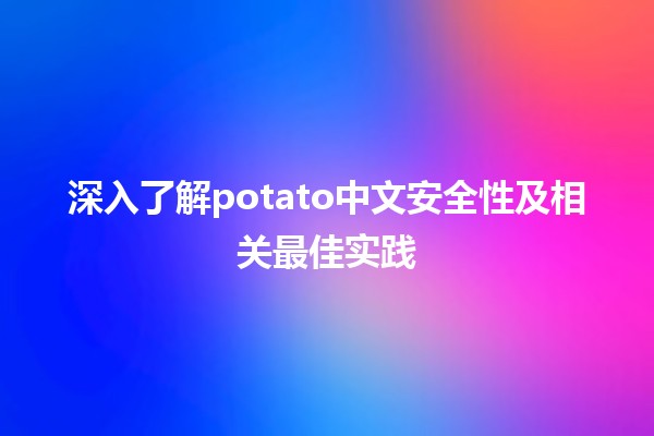 🌟 深入了解potato中文安全性及相关最佳实践