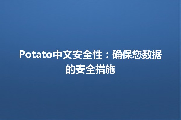 Potato中文安全性：确保您数据的安全措施🛡️🍟