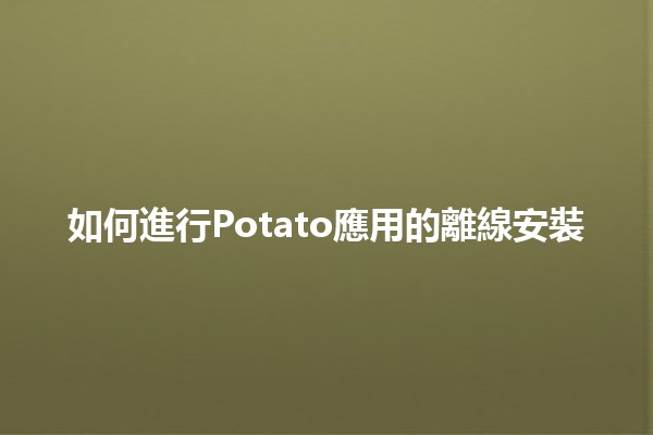 如何進行Potato應用的離線安裝🛠️