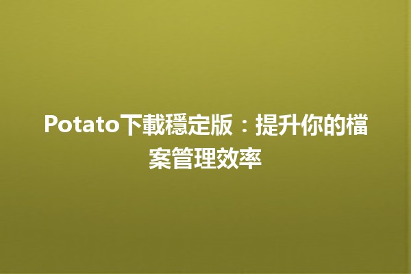 Potato下載穩定版：提升你的檔案管理效率🚀