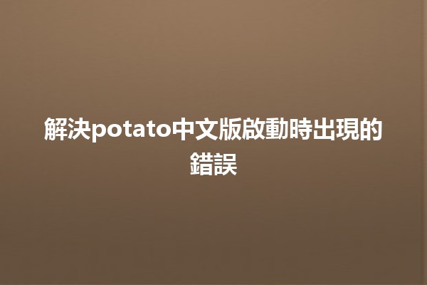 解決potato中文版啟動時出現的錯誤 ⚙️🛠️