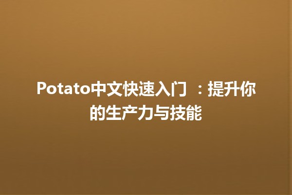 Potato中文快速入门 🍟🚀：提升你的生产力与技能