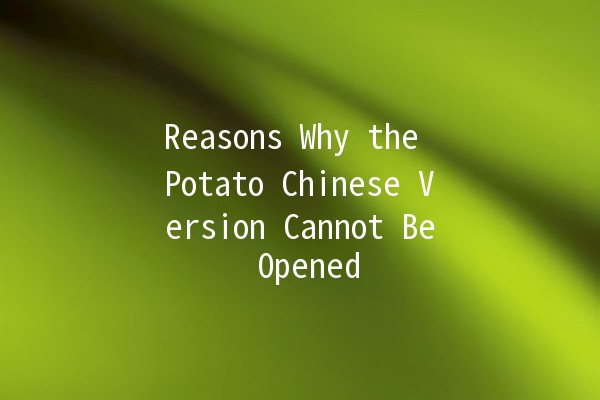 Reasons Why the Potato Chinese Version Cannot Be Opened 🥔❌