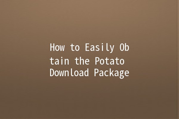 How to Easily Obtain the Potato Download Package 📦🥔