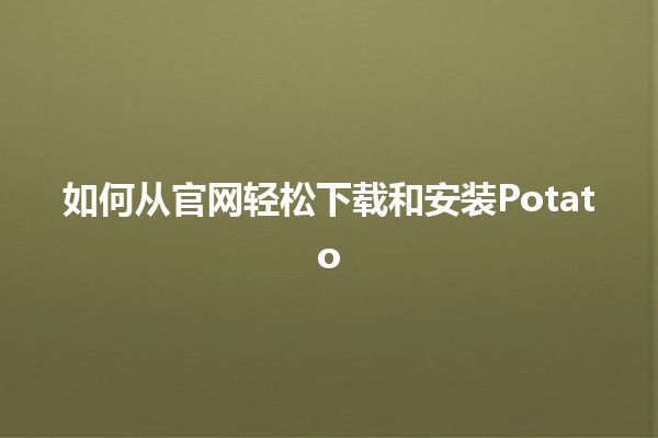 如何从官网轻松下载和安装Potato 🥔✨