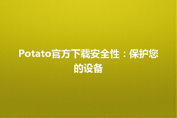 Potato官方下载安全性：保护您的设备🛡️🌐