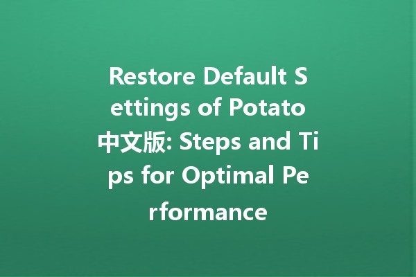 Restore Default Settings of Potato中文版: Steps and Tips for Optimal Performance 🍟✨